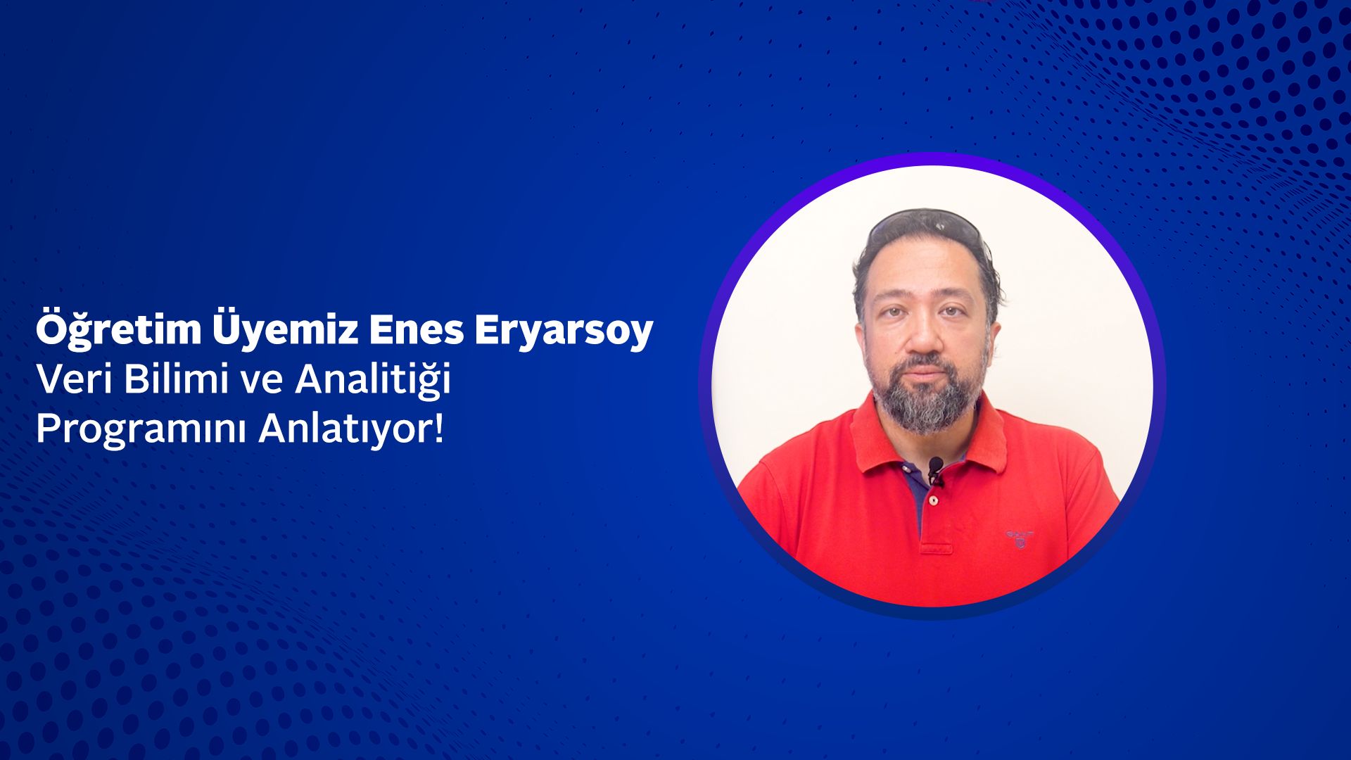 Öğretim Üyemiz Enes Eryarsoy, Veri Bilimi ve Analitiği Programını Anlatıyor!