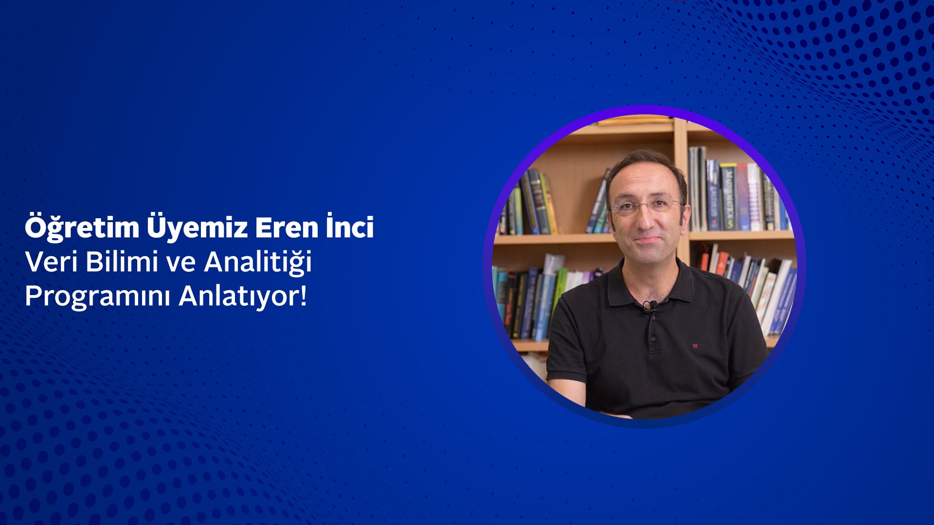 Öğretim Üyemiz Eren İnci, Veri Bilimi ve Analitiği Programını Anlatıyor!